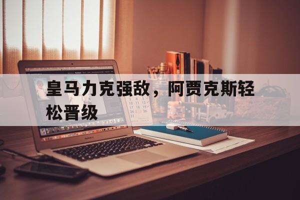 皇马力克强敌，阿贾克斯轻松晋级