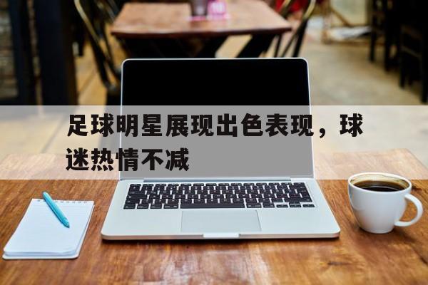 足球明星展现出色表现，球迷热情不减