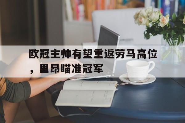 欧冠主帅有望重返劳马高位，里昂瞄准冠军
